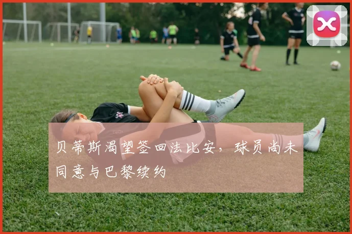贝蒂斯渴望签回法比安，球员尚未同意与巴黎续约